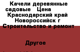 Качели деревянные садовые › Цена ­ 8 000 - Краснодарский край, Новороссийск г. Строительство и ремонт » Другое   